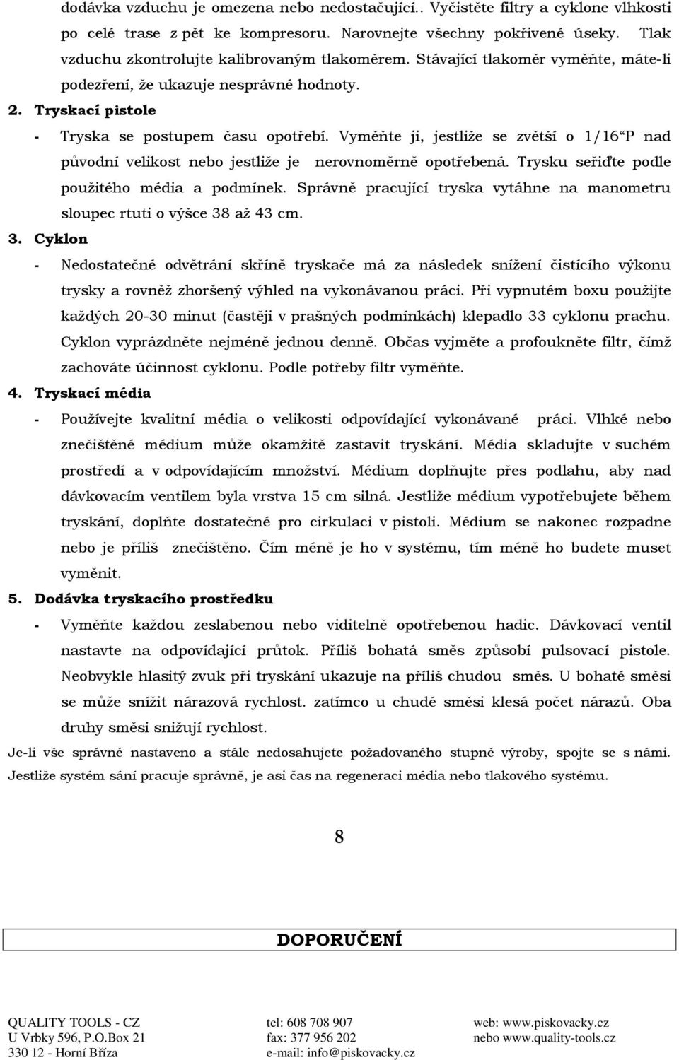 Vyměňte ji, jestliže se zvětší o 1/16 P nad původní velikost nebo jestliže je nerovnoměrně opotřebená. Trysku seřiďte podle použitého média a podmínek.