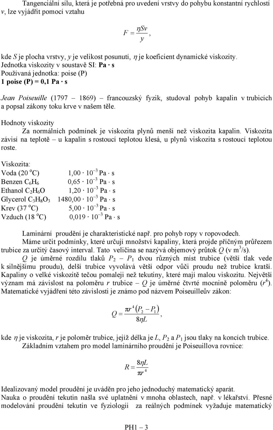 Jednotka viskozity v soustavě SI: Pa s Používaná jednotka: poise (P) 1 poise (P) = 0,1 Pa s Jean Poiseuille (1797 1869) francouzský fyzik, studoval pohyb kapalin v trubicích a popsal zákony toku krve