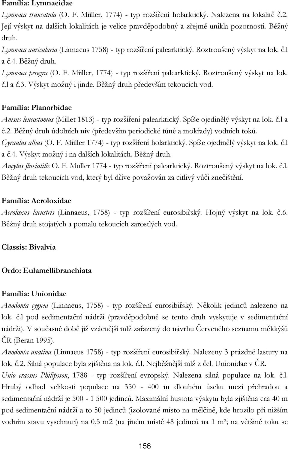 4. Běžný druh. Lymnaea peregra (O. F. Miiller, 1774) - typ rozšíření palearktický. Roztroušený výskyt na lok. č.l a č.3. Výskyt možný i jinde. Běžný druh především tekoucích vod.