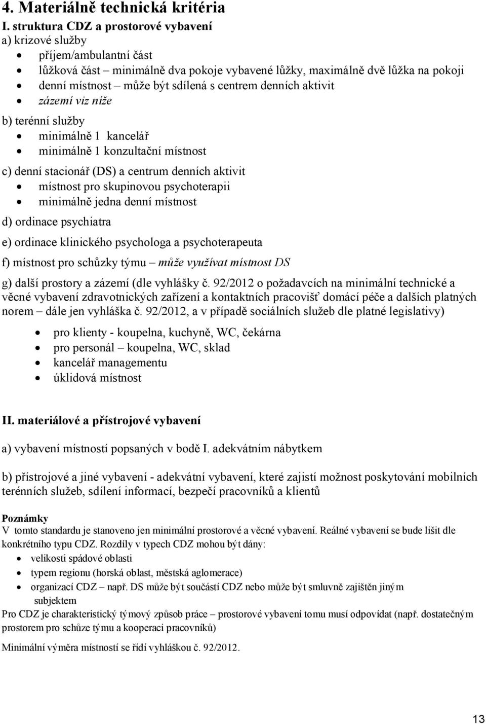 denních aktivit zázemí viz níže b) terénní služby minimálně 1 kancelář minimálně 1 konzultační místnost c) denní stacionář (DS) a centrum denních aktivit místnost pro skupinovou psychoterapii