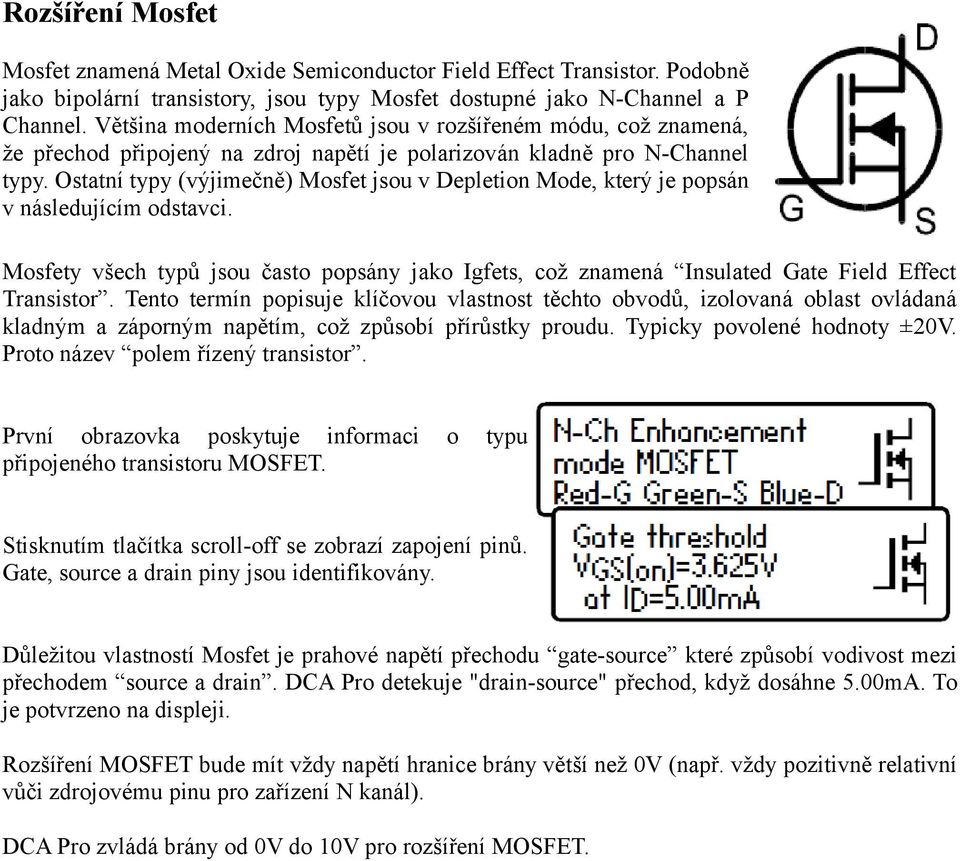 Ostatní typy (výjimečně) Mosfet jsou v Depletion Mode, který je popsán v následujícím odstavci. Mosfety všech typů jsou často popsány jako Igfets, což znamená Insulated Gate Field Effect Transistor.