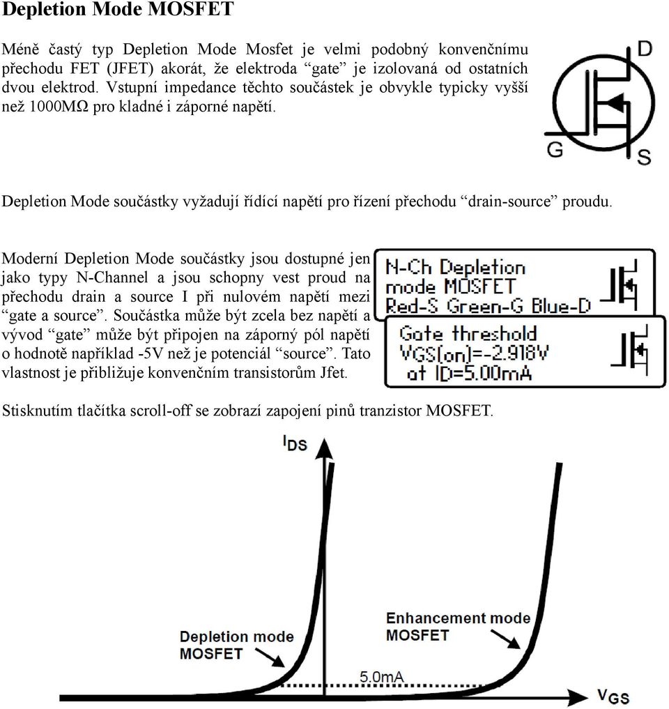 Moderní Depletion Mode součástky jsou dostupné jen jako typy N-Channel a jsou schopny vest proud na přechodu drain a source I při nulovém napětí mezi gate a source.