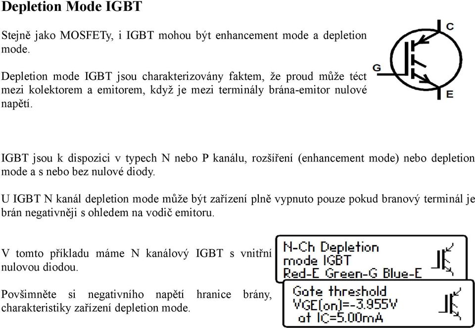 IGBT jsou k dispozici v typech N nebo P kanálu, rozšíření (enhancement mode) nebo depletion mode a s nebo bez nulové diody.