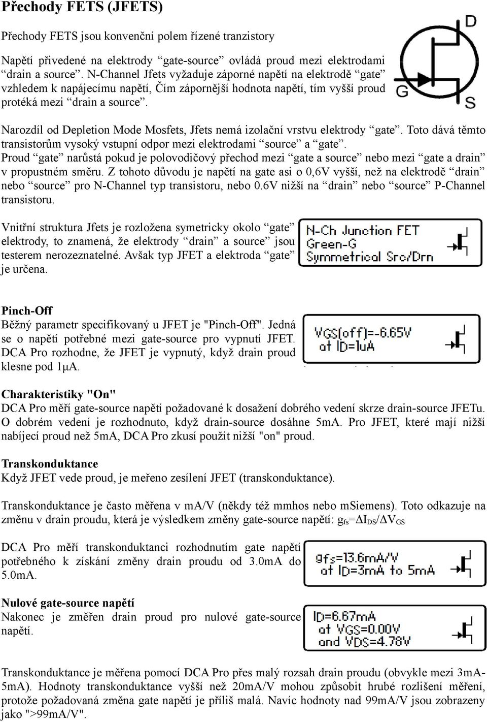 Narozdíl od Depletion Mode Mosfets, Jfets nemá izolační vrstvu elektrody gate. Toto dává těmto transistorům vysoký vstupní odpor mezi elektrodami source a gate.