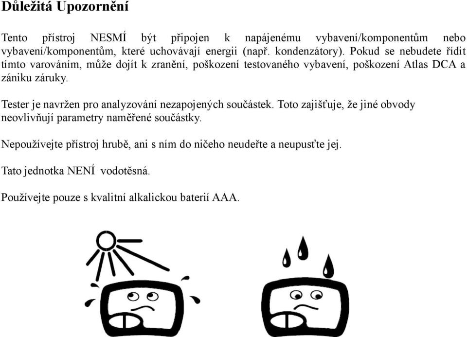 Tester je navržen pro analyzování nezapojených součástek. Toto zajišťuje, že jiné obvody neovlivňují parametry naměřené součástky.