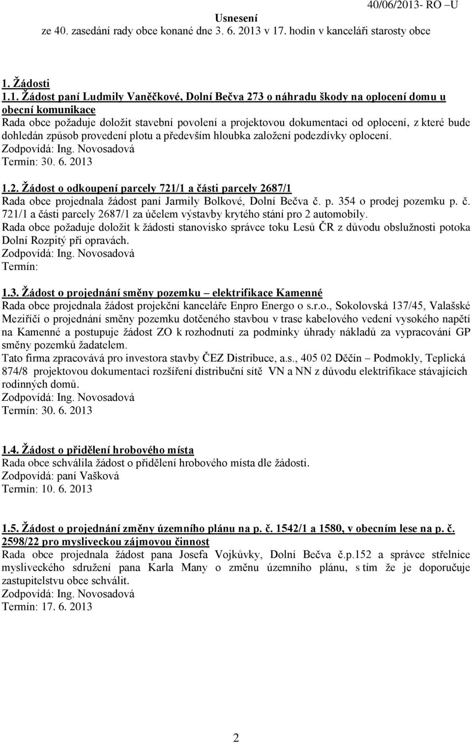 v 17. hodin v kanceláři starosty obce 1. Žádosti 1.1. Žádost paní Ludmily Vaněčkové, Dolní Bečva 273 o náhradu škody na oplocení domu u obecní komunikace Rada obce požaduje doložit stavební povolení