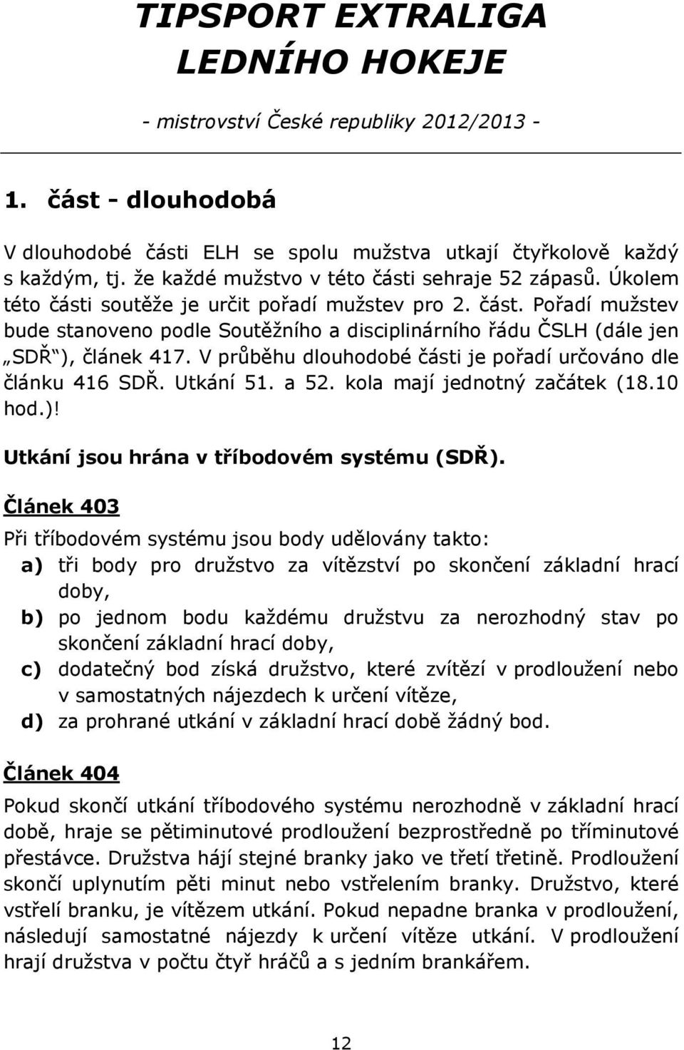 V průběhu dlouhodobé části je pořadí určováno dle článku 416 SDŘ. Utkání 51. a 52. kola mají jednotný začátek (18.10 hod.)! Utkání jsou hrána v tříbodovém systému (SDŘ).