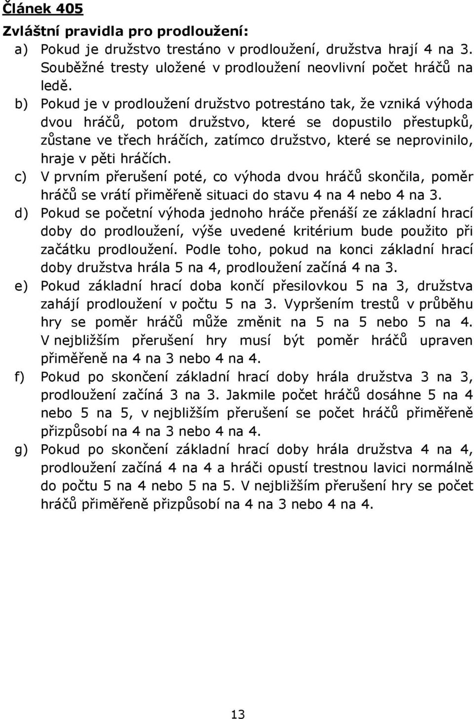 pěti hráčích. c) V prvním přerušení poté, co výhoda dvou hráčů skončila, poměr hráčů se vrátí přiměřeně situaci do stavu 4 na 4 nebo 4 na 3.