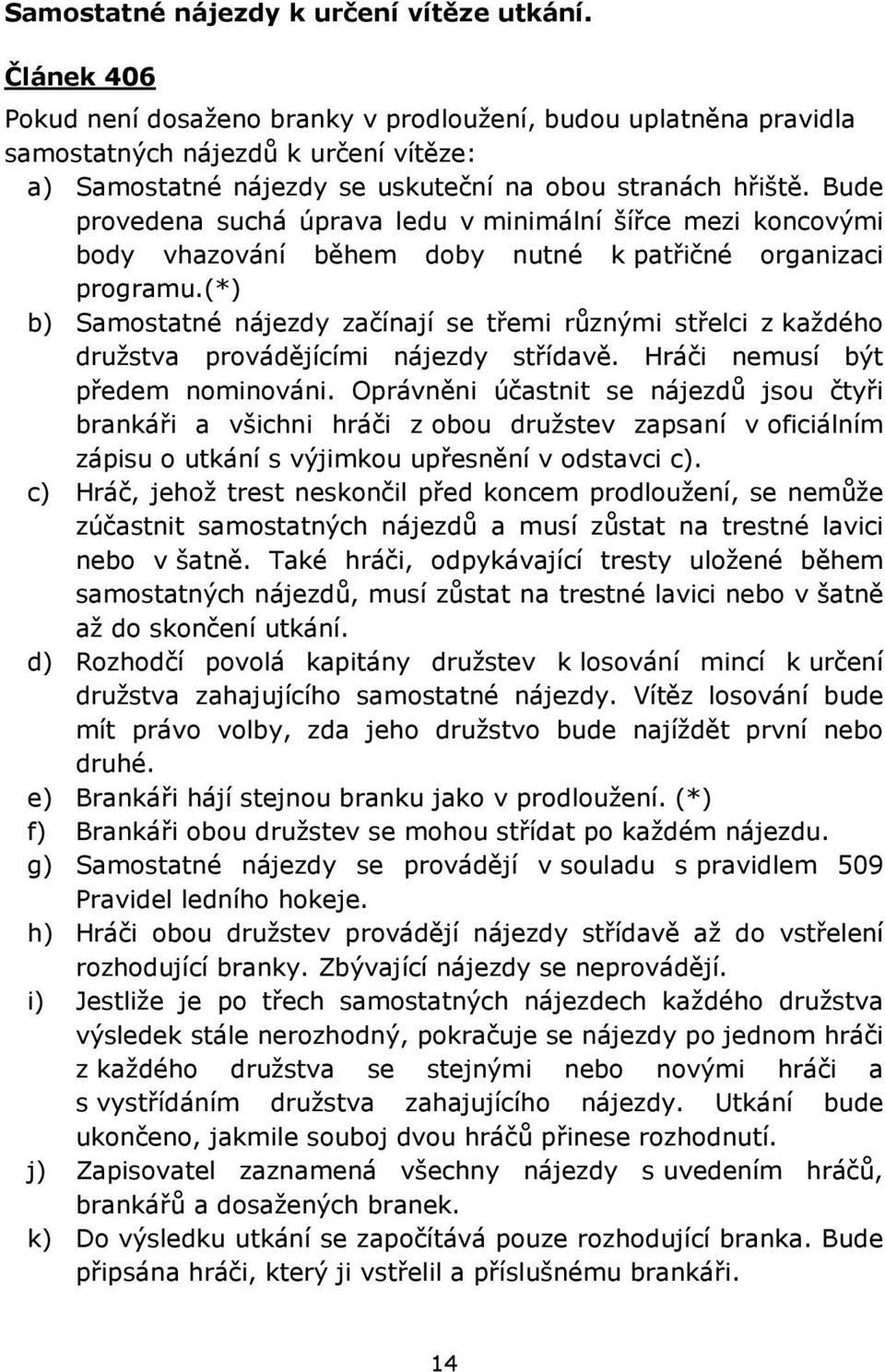 Bude provedena suchá úprava ledu v minimální šířce mezi koncovými body vhazování během doby nutné k patřičné organizaci programu.