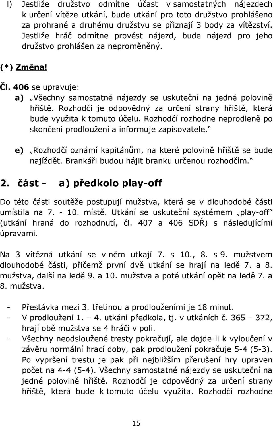 Rozhodčí je odpovědný za určení strany hřiště, která bude využita k tomuto účelu. Rozhodčí rozhodne neprodleně po skončení prodloužení a informuje zapisovatele.