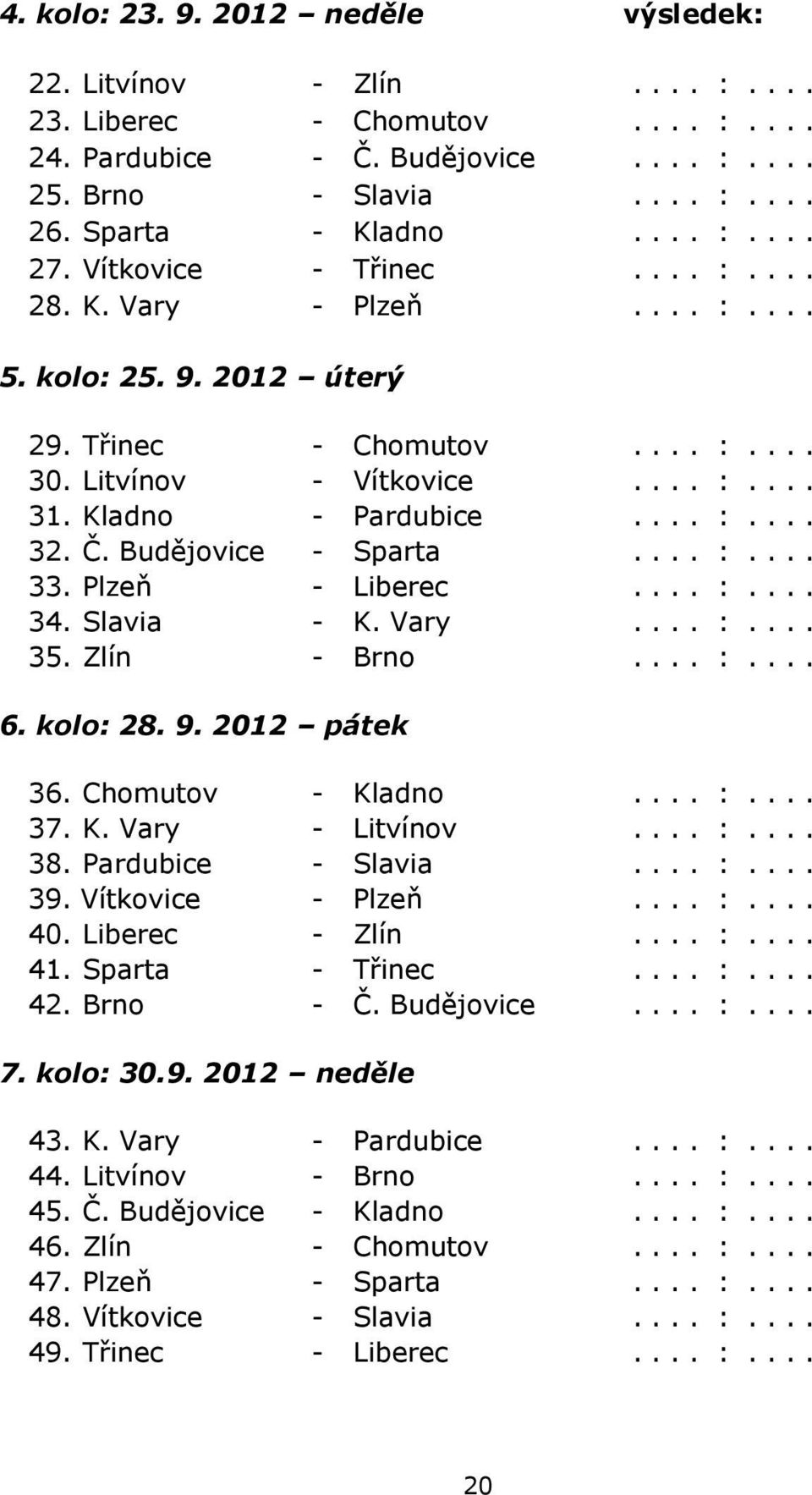 Budějovice - Sparta.... :.... 33. Plzeň - Liberec.... :.... 34. Slavia - K. Vary.... :.... 35. Zlín - Brno.... :.... 6. kolo: 28. 9. 2012 pátek 36. Chomutov - Kladno.... :.... 37. K. Vary - Litvínov.