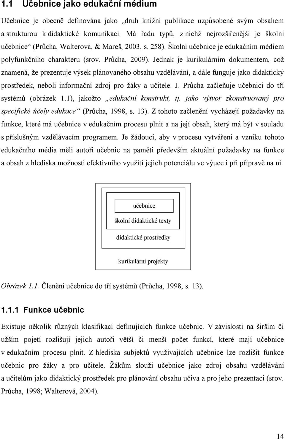 Jednak je kurikulárním dokumentem, což znamená, že prezentuje výsek plánovaného obsahu vzdělávání, a dále funguje jako didaktický prostředek, neboli informační zdroj pro žáky a učitele. J.