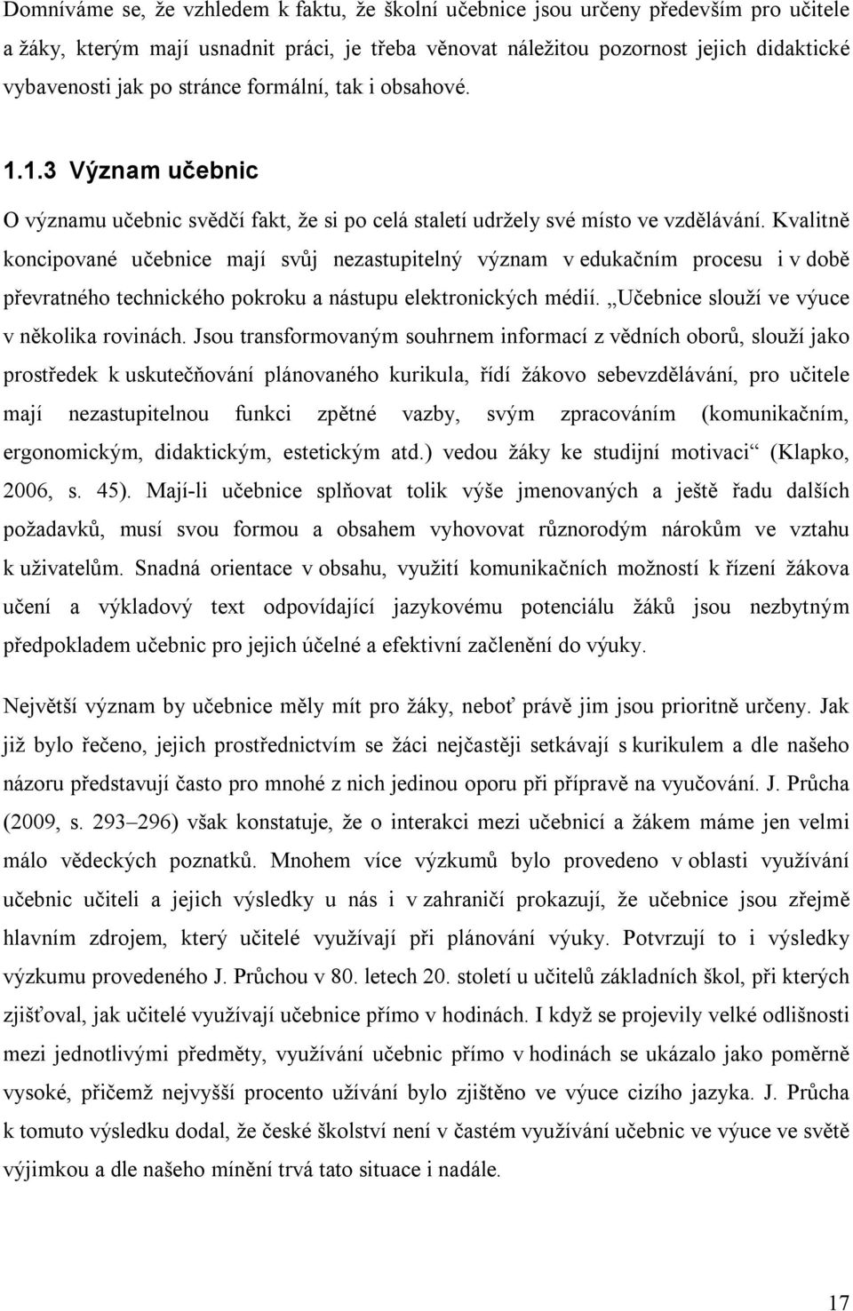 Kvalitně koncipované učebnice mají svůj nezastupitelný význam v edukačním procesu i v době převratného technického pokroku a nástupu elektronických médií. Učebnice slouží ve výuce v několika rovinách.
