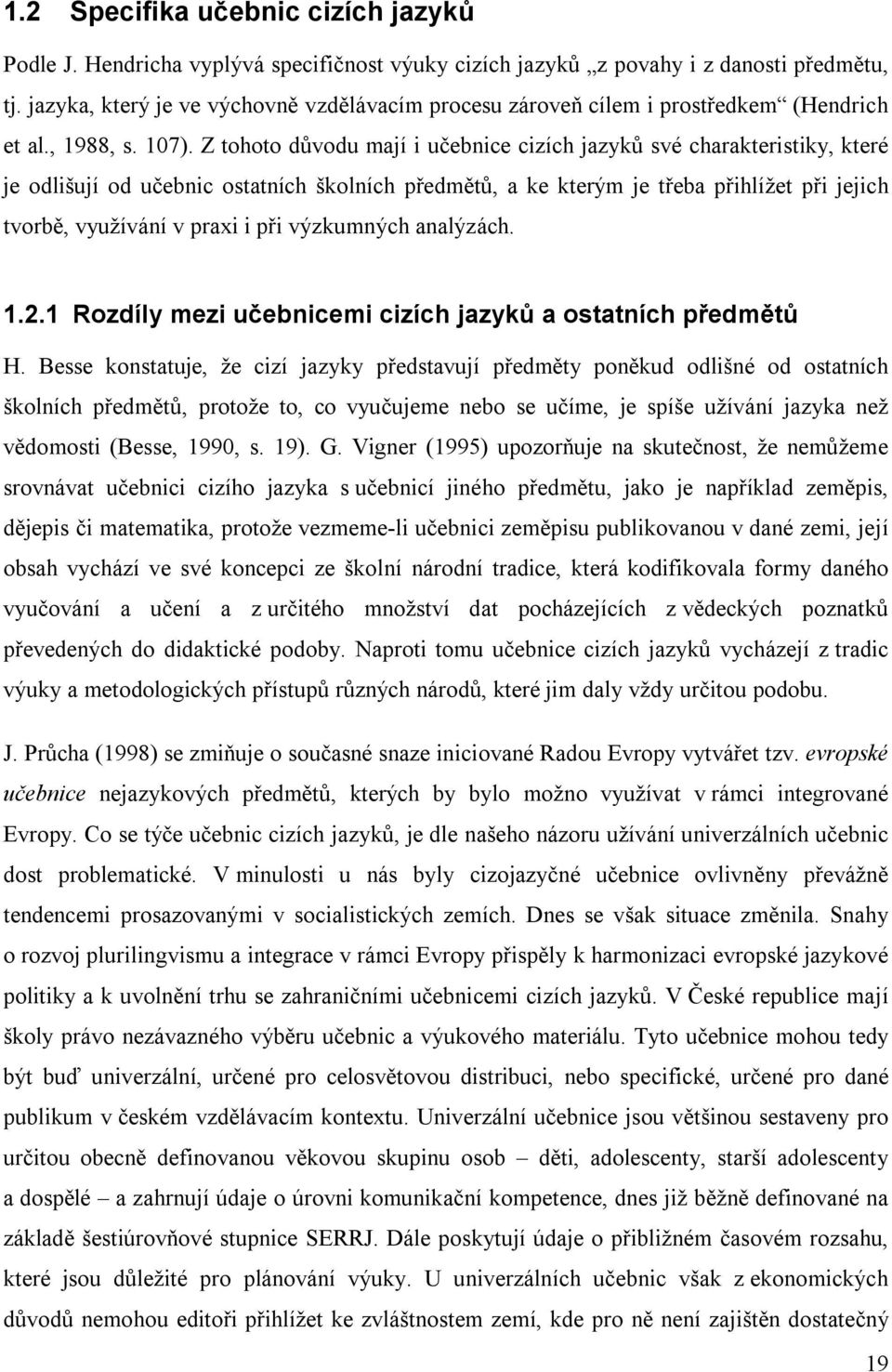 Z tohoto důvodu mají i učebnice cizích jazyků své charakteristiky, které je odlišují od učebnic ostatních školních předmětů, a ke kterým je třeba přihlížet při jejich tvorbě, využívání v praxi i při