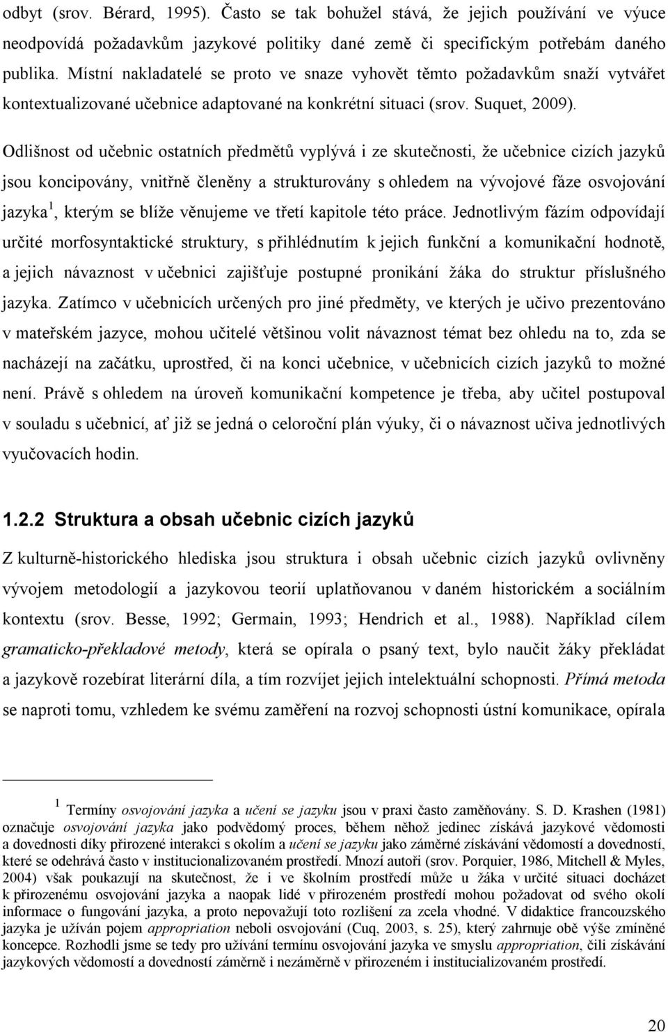 Odlišnost od učebnic ostatních předmětů vyplývá i ze skutečnosti, že učebnice cizích jazyků jsou koncipovány, vnitřně členěny a strukturovány s ohledem na vývojové fáze osvojování jazyka 1, kterým se