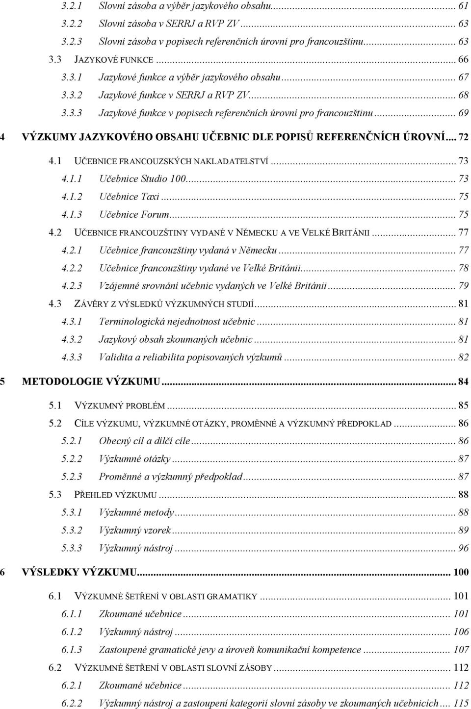 .. 72 4.1 UČEBNICE FRANCOUZSKÝCH NAKLADATELSTVÍ... 73 4.1.1 Učebnice Studio 100... 73 4.1.2 Učebnice Taxi... 75 4.1.3 Učebnice Forum... 75 4.2 UČEBNICE FRANCOUZŠTINY VYDANÉ V NĚMECKU A VE VELKÉ BRITÁNII.