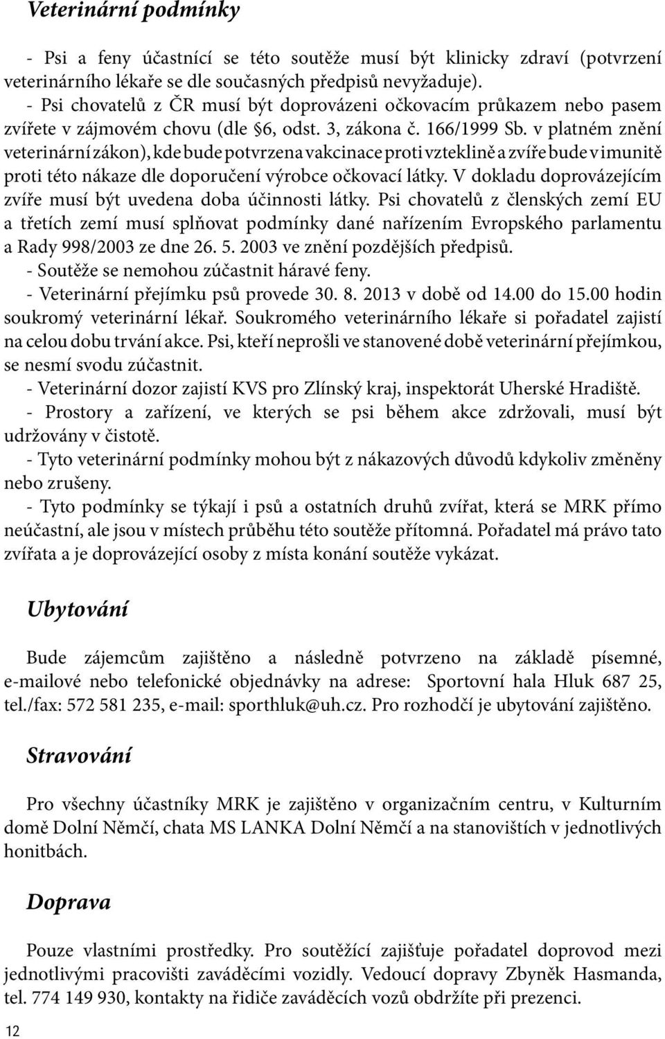 v platném znění veterinární zákon), kde bude potvrzena vakcinace proti vzteklině a zvíře bude v imunitě proti této nákaze dle doporučení výrobce očkovací látky.