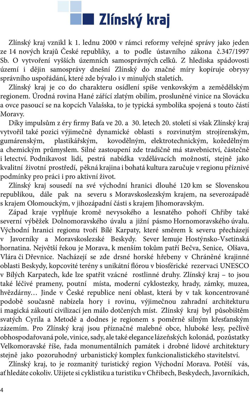 Z hlediska spádovosti území i dějin samosprávy dnešní Zlínský do značné míry kopíruje obrysy správního uspořádání, které zde bývalo i v minulých staletích.