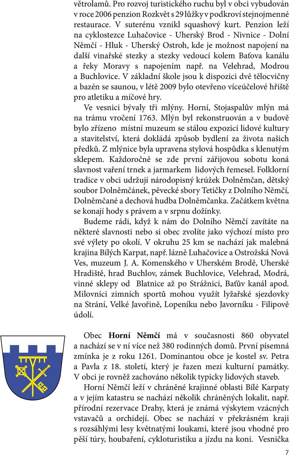 Moravy s napojením např. na Velehrad, Modrou a Buchlovice. V základní škole jsou k dispozici dvě tělocvičny a bazén se saunou, v létě 2009 bylo otevřeno víceúčelové hřiště pro atletiku a míčové hry.