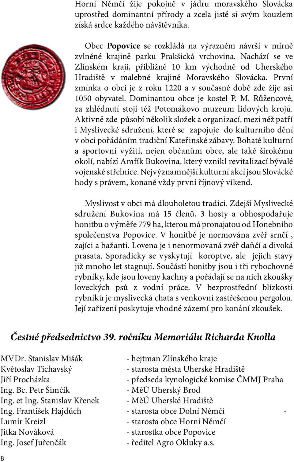 Nachází se ve Zlínském kraji, přibližně 10 km východně od Uherského Hradiště v malebné krajině Moravského Slovácka. První zmínka o obci je z roku 1220 a v současné době zde žije asi 1050 obyvatel.