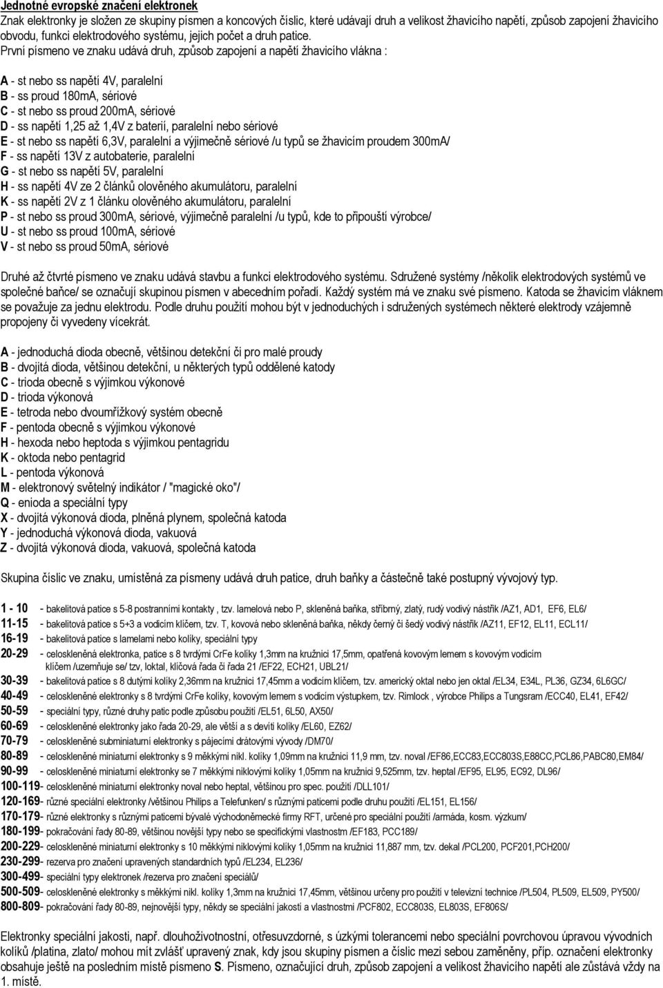 První písmeno ve znaku udává druh, způsob zapojení a napětí žhavicího vlákna : A - st nebo ss napětí 4V, paralelní B - ss proud 180mA, sériové C - st nebo ss proud 200mA, sériové D - ss napětí 1,25