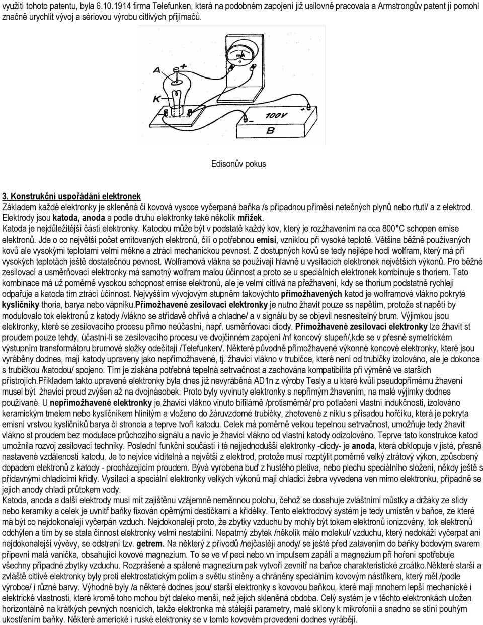 Elektrody jsou katoda, anoda a podle druhu elektronky také několik mřížek. Katoda je nejdůležitější částí elektronky.