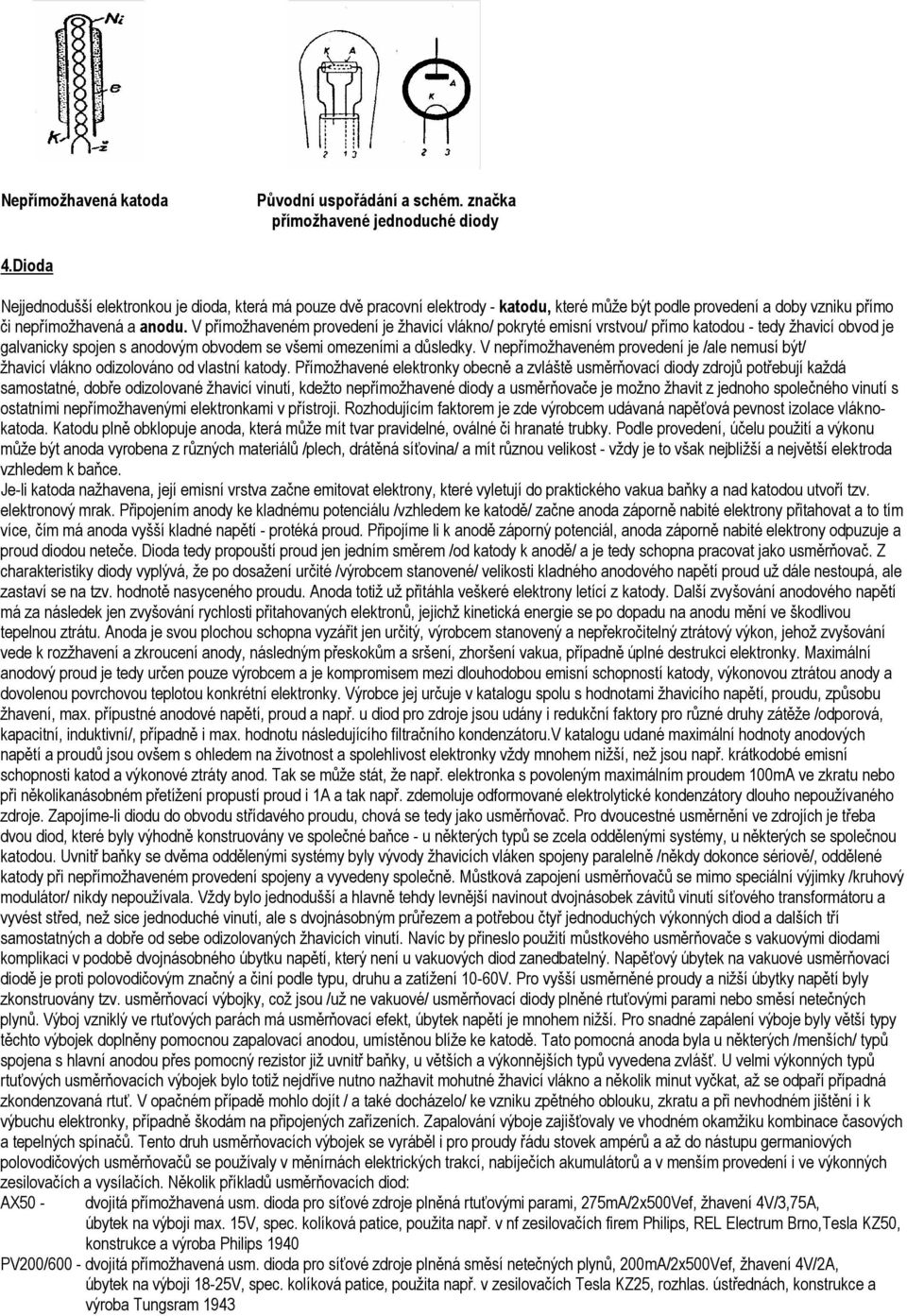 V přímožhaveném provedení je žhavicí vlákno/ pokryté emisní vrstvou/ přímo katodou - tedy žhavicí obvod je galvanicky spojen s anodovým obvodem se všemi omezeními a důsledky.