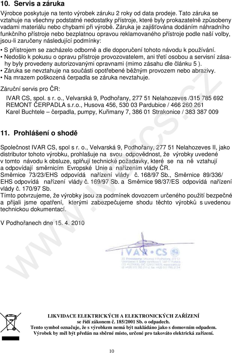 Záruka je zajišťována dodáním náhradního funkčního přístroje nebo bezplatnou opravou reklamovaného přístroje podle naší volby, jsou-li zaručeny následující podmínky: S přístrojem se zacházelo odborně