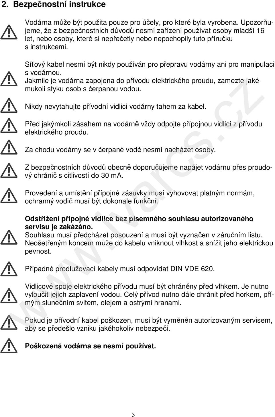 Síťový kabel nesmí být nikdy používán pro přepravu vodárny ani pro manipulaci s vodárnou. Jakmile je vodárna zapojena do přívodu elektrického proudu, zamezte jakémukoli styku osob s čerpanou vodou.