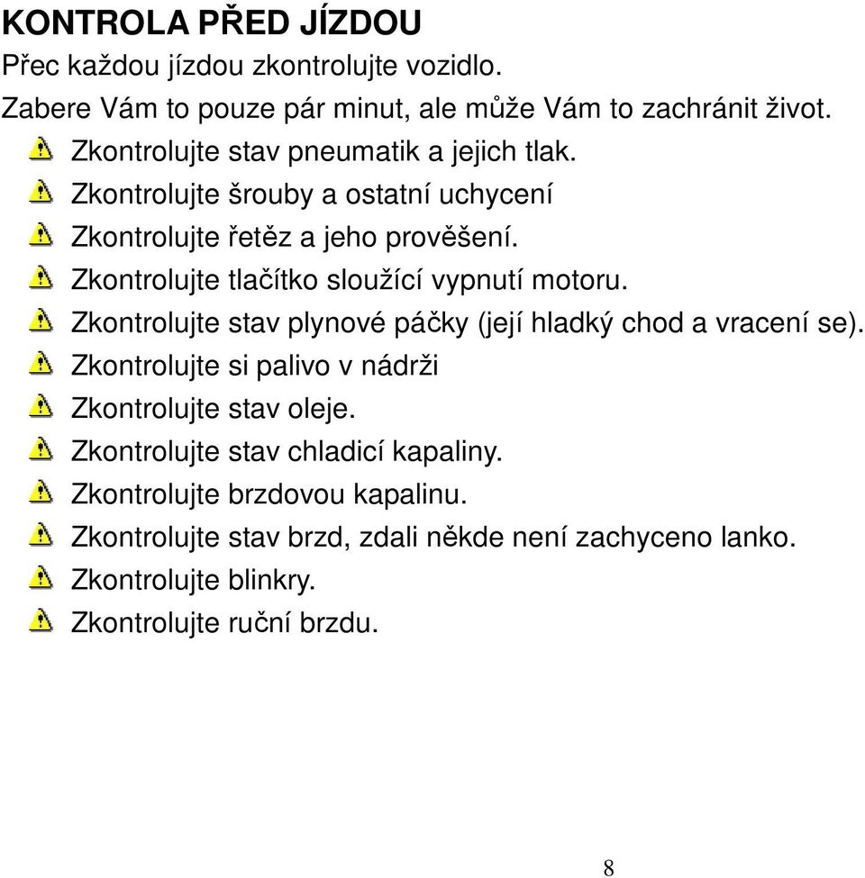 Zkontrolujte tlačítko sloužící vypnutí motoru. Zkontrolujte stav plynové páčky (její hladký chod a vracení se).