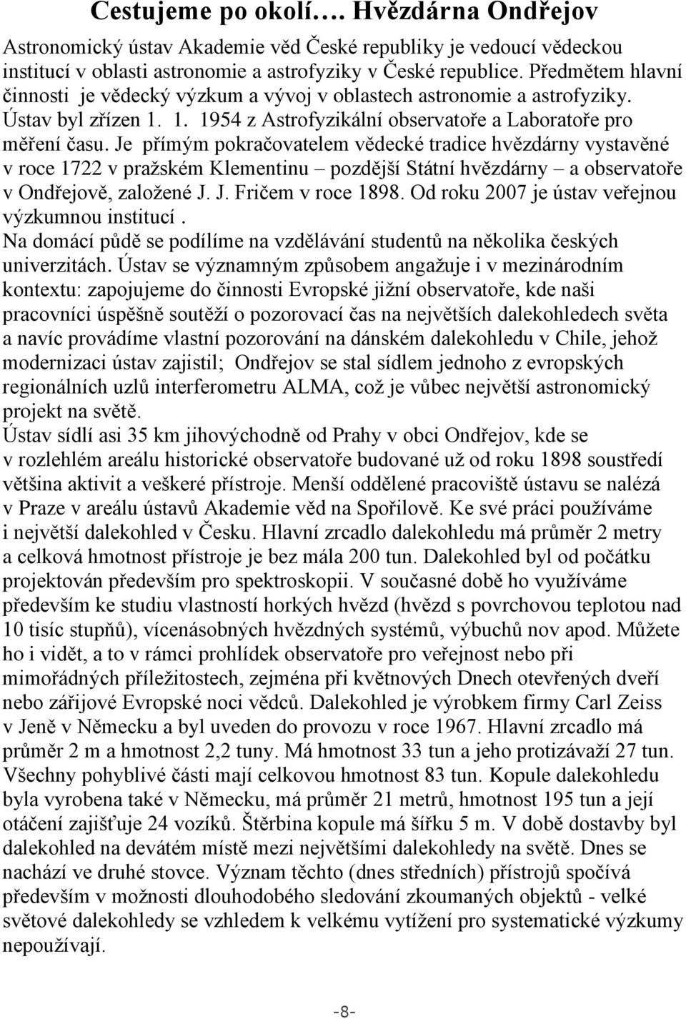 Je přímým pokračovatelem vědecké tradice hvězdárny vystavěné v roce 1722 v pražském Klementinu pozdější Státní hvězdárny a observatoře v Ondřejově, založené J. J. Fričem v roce 1898.