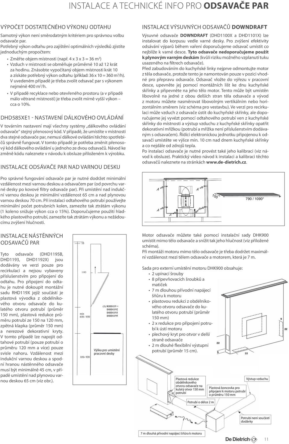 4 x 3 x 3 = 36 m 3 ) Vzduch v místnosti se obměňuje průměrně 10 až 12 krát za hodinu. Znásobte vypočítaný objem místnosti krát 10 a získáte potřebný výkon odtahu (příklad: 36 x 10 = 360 m 3 /h).