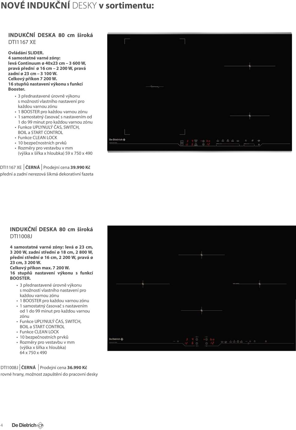 3 přednastavené úrovně výkonu s možností vlastního nastavení pro každou varnou zónu 1 BOOSTER pro každou varnou zónu 1 samostatný časovač s nastavením od 1 do 99 minut pro každou varnou zónu Funkce