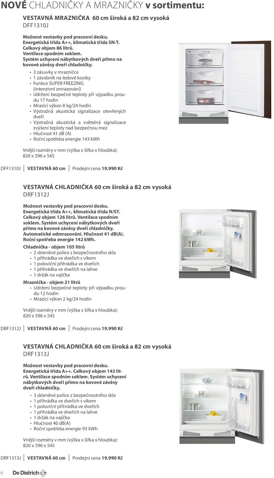 3 zásuvky v mrazničce 1 zásobník na ledové kostky Funkce SUPER FREEZING (intenzivní zmrazování) Udržení bezpečné teploty při výpadku proudu 17 hodin Mrazicí výkon 8 kg/24 hodin Výstražná akustická