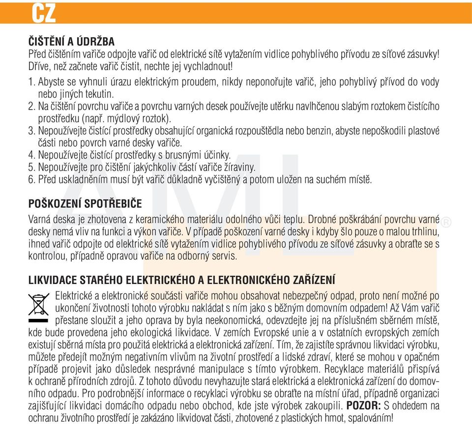 Na čištění povrchu vařiče a povrchu varných desek používejte utěrku navlhčenou slabým roztokem čistícího prostředku (např. mýdlový roztok). 3.