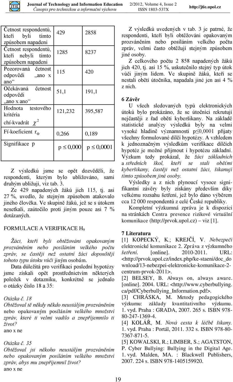 asi 7 %, uvedlo, že stejným způsobem atakovalo jiného člověka. Ve skupině žáků, jež se s útokem nesetkali, zaútočilo proti jiným pouze asi 7 % dotázaných. Z výsledků uvedených v tab.