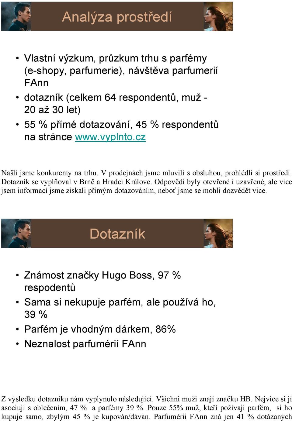 Odpovědi byly otevřené i uzavřené, ale více jsem informací jsme získali přímým dotazováním, neboť jsme se mohli dozvědět více.