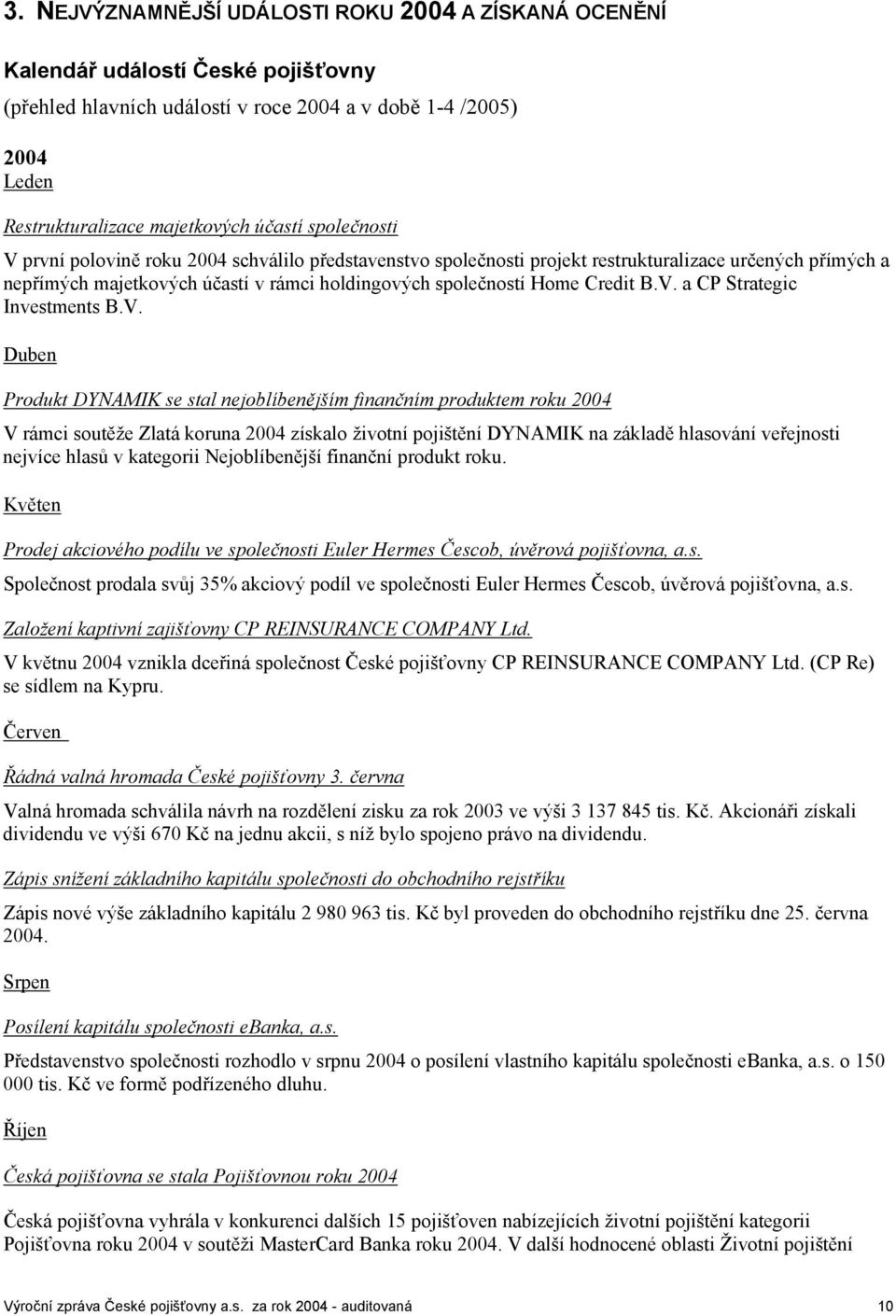 V. Duben Produkt DYNAMIK se stal nejoblíbenějším finančním produktem roku 2004 V rámci soutěže Zlatá koruna 2004 získalo životní pojištění DYNAMIK na základě hlasování veřejnosti nejvíce hlasů v