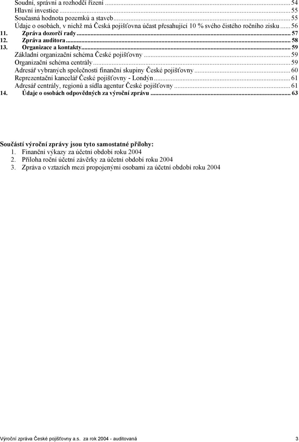 .. 59 Adresář vybraných společností finanční skupiny České pojišťovny... 60 Reprezentační kancelář České pojišťovny - Londýn... 61 Adresář centrály, regionů a sídla agentur České pojišťovny... 61 14.
