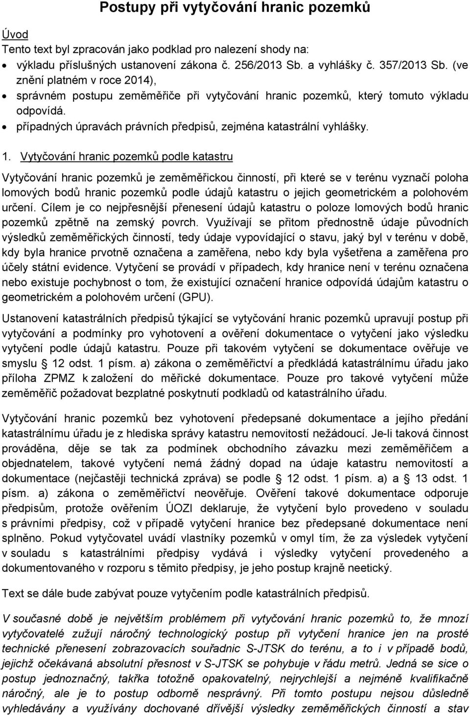 Vytyčování hranic pozemků podle katastru Vytyčování hranic pozemků je zeměměřickou činností, při které se v terénu vyznačí poloha lomových bodů hranic pozemků podle údajů katastru o jejich