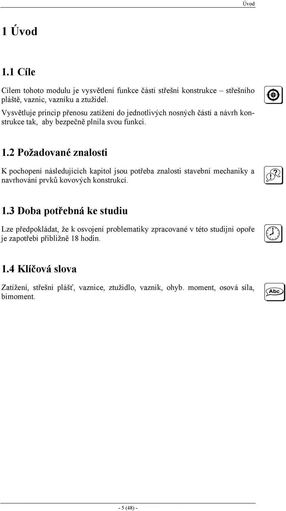 . Požadované nalosti K pochopení následujících kapitol jsou potřeba nalosti stavební mechanik a navrhování prvků kovových konstrukcí.