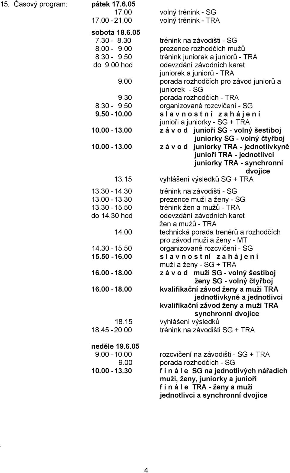 50 organizované rozcvičení - SG 9.50-10.00 s l a v n o s t n í z a h á j e n í junioři a juniorky - SG + TRA 10.00-13.