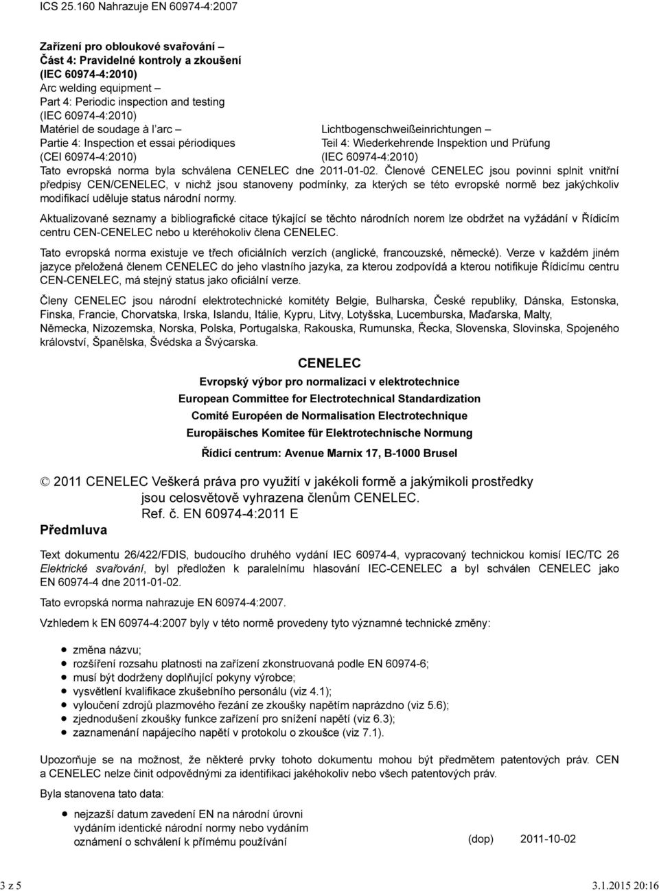 4: Inspection et essai périodiques (CEI 60974-4:2010) Lichtbogenschweißeinrichtungen Teil 4: Wiederkehrende Inspektion und Prüfung Tato evropská norma byla schválena CENELEC dne 2011-01-02.