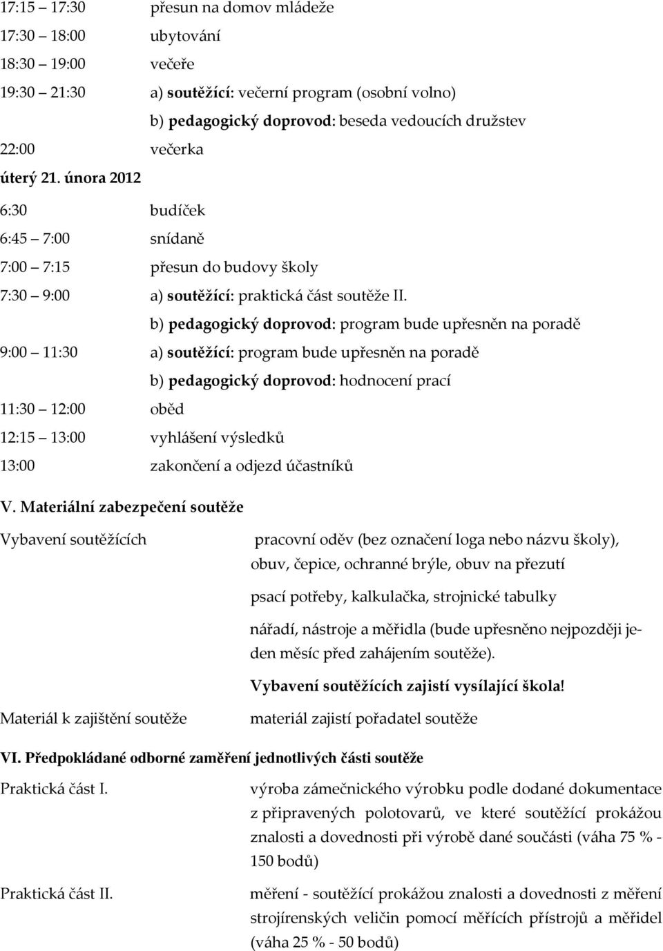 b) pedagogický doprovod: program bude upřesněn na poradě 9:00 11:30 a) soutěžící: program bude upřesněn na poradě b) pedagogický doprovod: hodnocení prací 11:30 12:00 oběd 12:15 13:00 vyhlášení