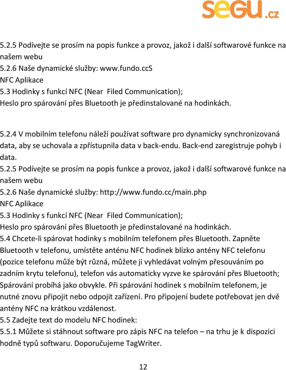 4 V mobilním telefonu náleží používat software pro dynamicky synchronizovaná data, aby se uchovala a zpřístupnila data v back-endu. Back-end zaregistruje pohyb i data. 5.2.