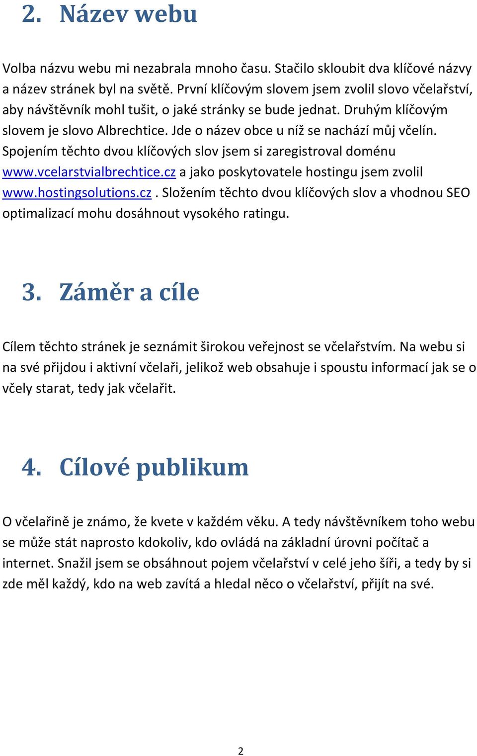 Spojením těchto dvou klíčových slov jsem si zaregistroval doménu www.vcelarstvialbrechtice.cz a jako poskytovatele hostingu jsem zvolil www.hostingsolutions.cz. Složením těchto dvou klíčových slov a vhodnou SEO optimalizací mohu dosáhnout vysokého ratingu.