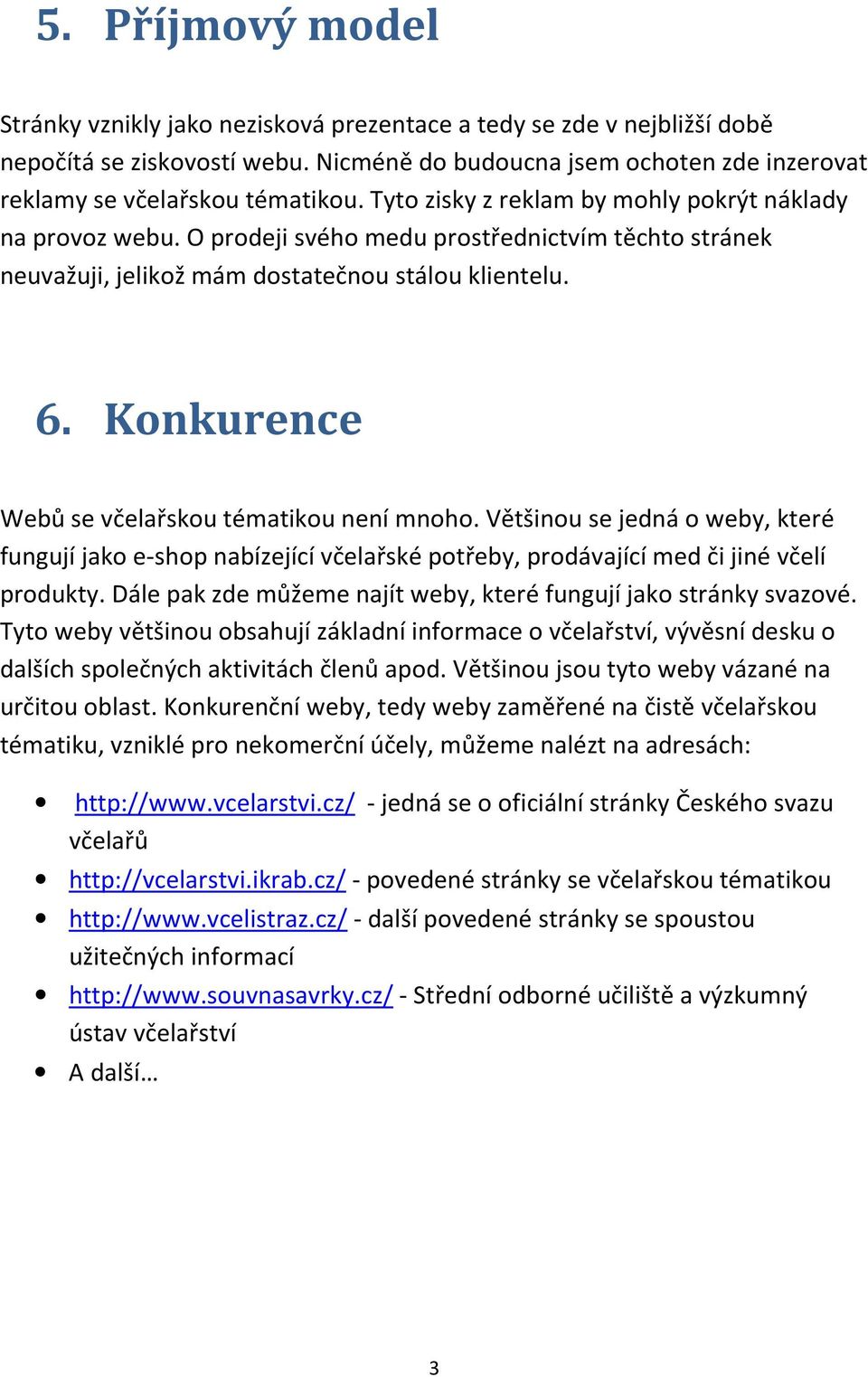 Konkurence Webů se včelařskou tématikou není mnoho. Většinou se jedná o weby, které fungují jako e-shop nabízející včelařské potřeby, prodávající med či jiné včelí produkty.