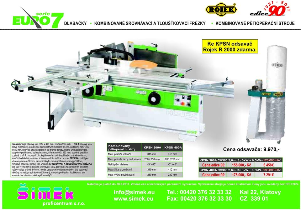 upínací excentr, šíře řezu 800 / 950 mm, podélné pravítko ocelové profil R, rozvírací klín, kryt kotouče s odsávací hadicí průměru 40 mm, sloučení odsávání plastové, kolo naklápění s indikací v kole.