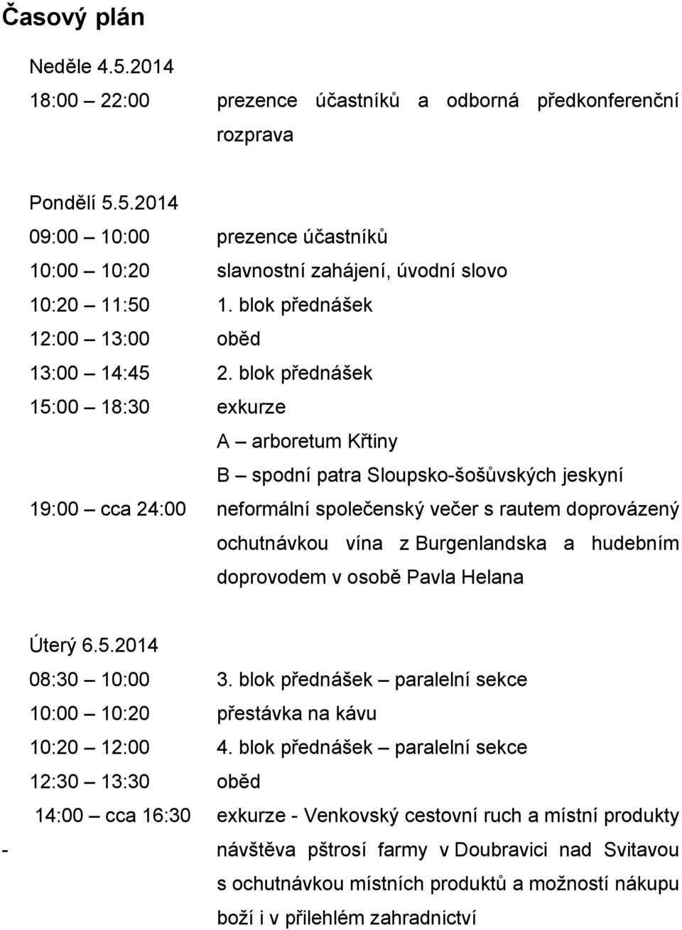 blok přednášek 15:00 18:30 exkurze A arboretum Křtiny B spodní patra Sloupsko-šošůvských jeskyní 19:00 cca 24:00 neformální společenský večer s rautem doprovázený ochutnávkou vína z Burgenlandska a