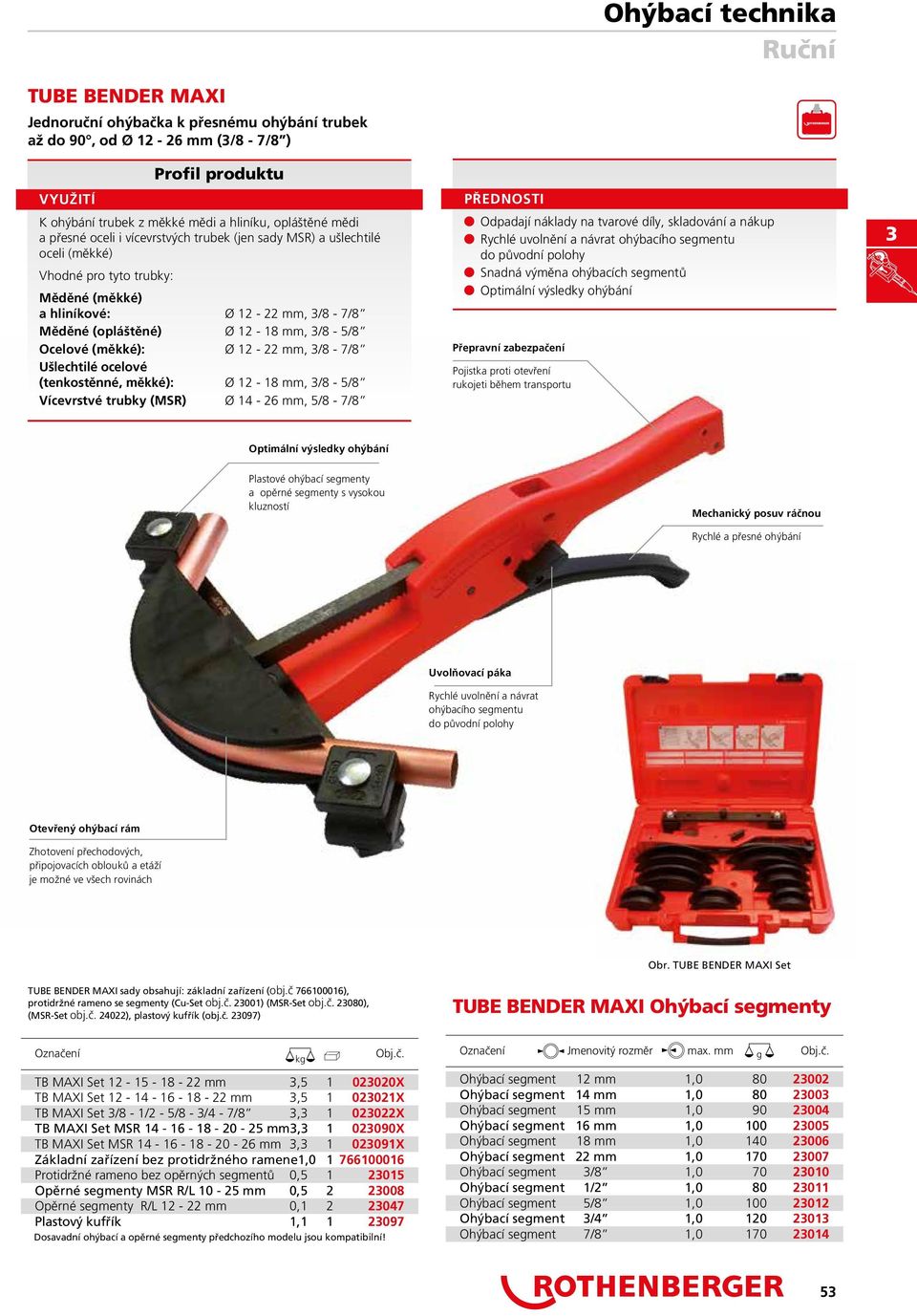 Ušlechtilé ocelové (tenkostěnné, měkké): Ø 12 18, /8 5/8 Vícevrstvé trubky (MSR) Ø 14 26, 5/8 7/8 n Odpadají náklady na tvarové díly, skladování a nákup n Rychlé uvolnění a návrat ohýbacího segmentu